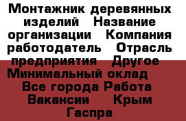 Монтажник деревянных изделий › Название организации ­ Компания-работодатель › Отрасль предприятия ­ Другое › Минимальный оклад ­ 1 - Все города Работа » Вакансии   . Крым,Гаспра